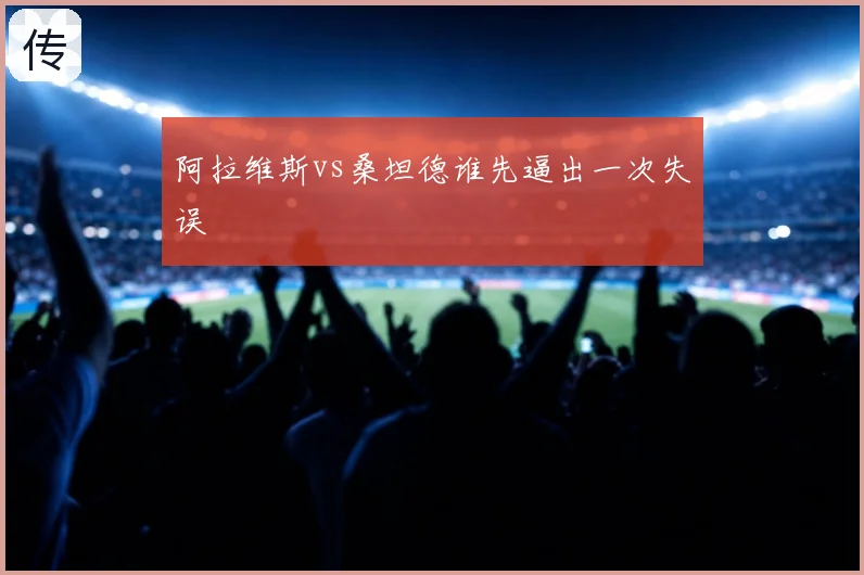 阿拉维斯vs桑坦德谁先逼出一次失误