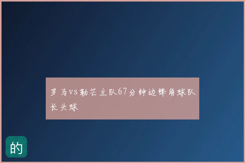 罗马vs勒芒主队67分钟边锋角球队长头球